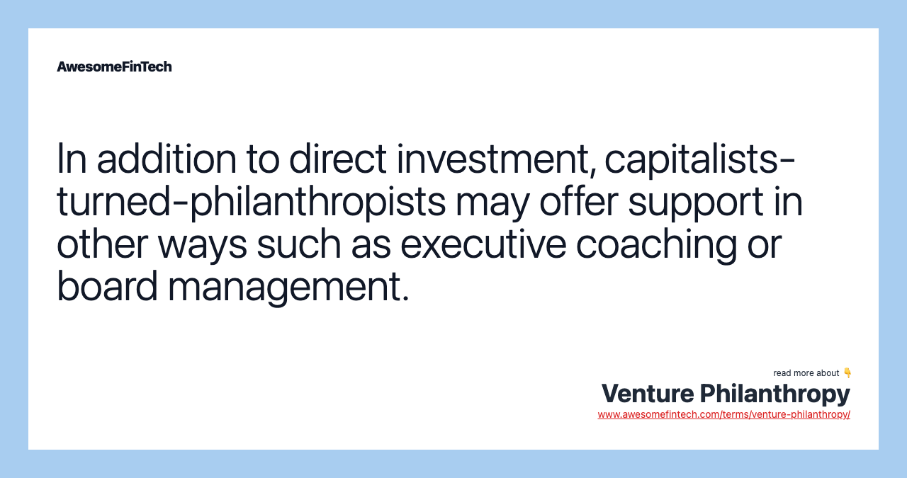In addition to direct investment, capitalists-turned-philanthropists may offer support in other ways such as executive coaching or board management.