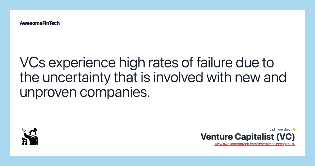 VCs experience high rates of failure due to the uncertainty that is involved with new and unproven companies.