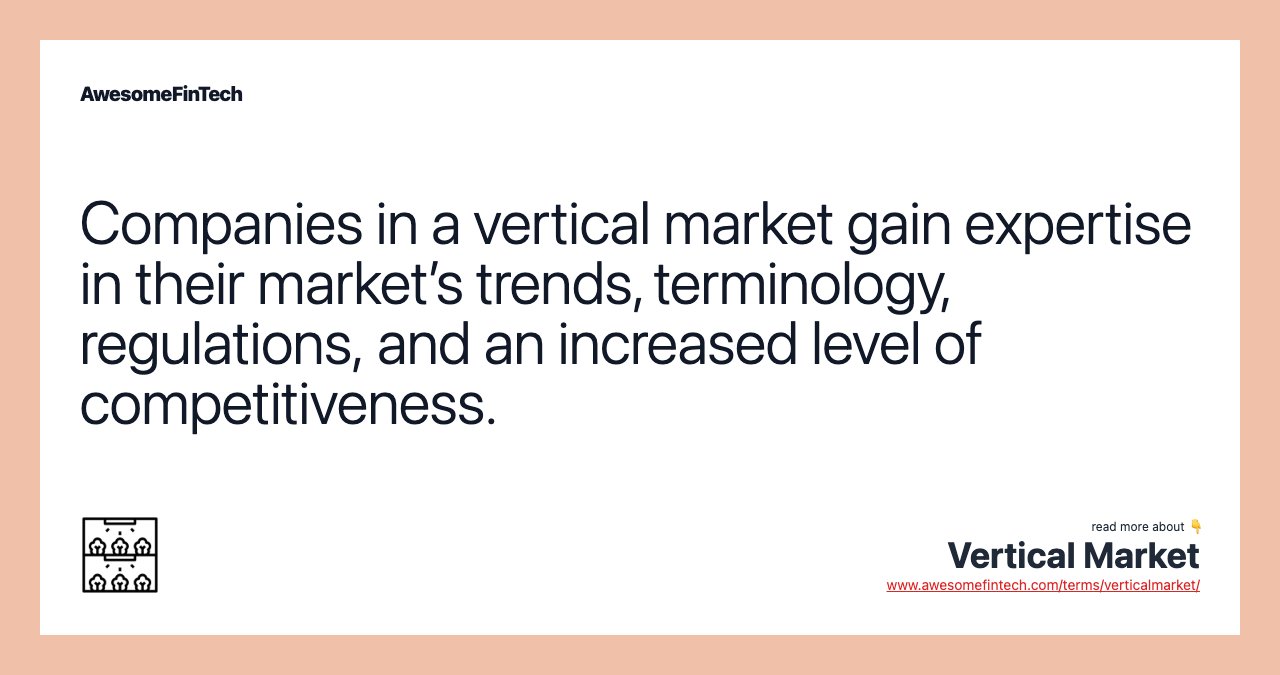 Companies in a vertical market gain expertise in their market’s trends, terminology, regulations, and an increased level of competitiveness.