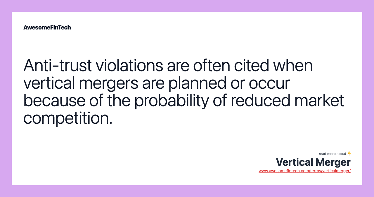 Anti-trust violations are often cited when vertical mergers are planned or occur because of the probability of reduced market competition.