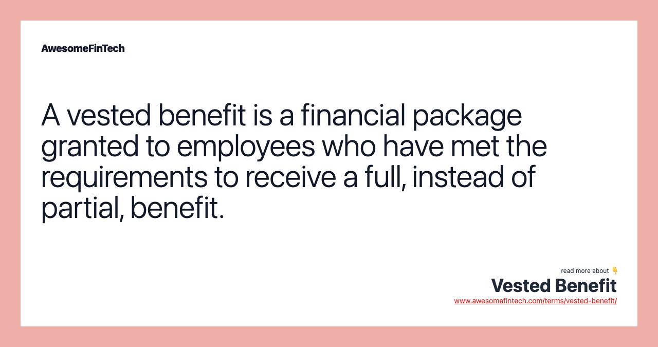 A vested benefit is a financial package granted to employees who have met the requirements to receive a full, instead of partial, benefit.