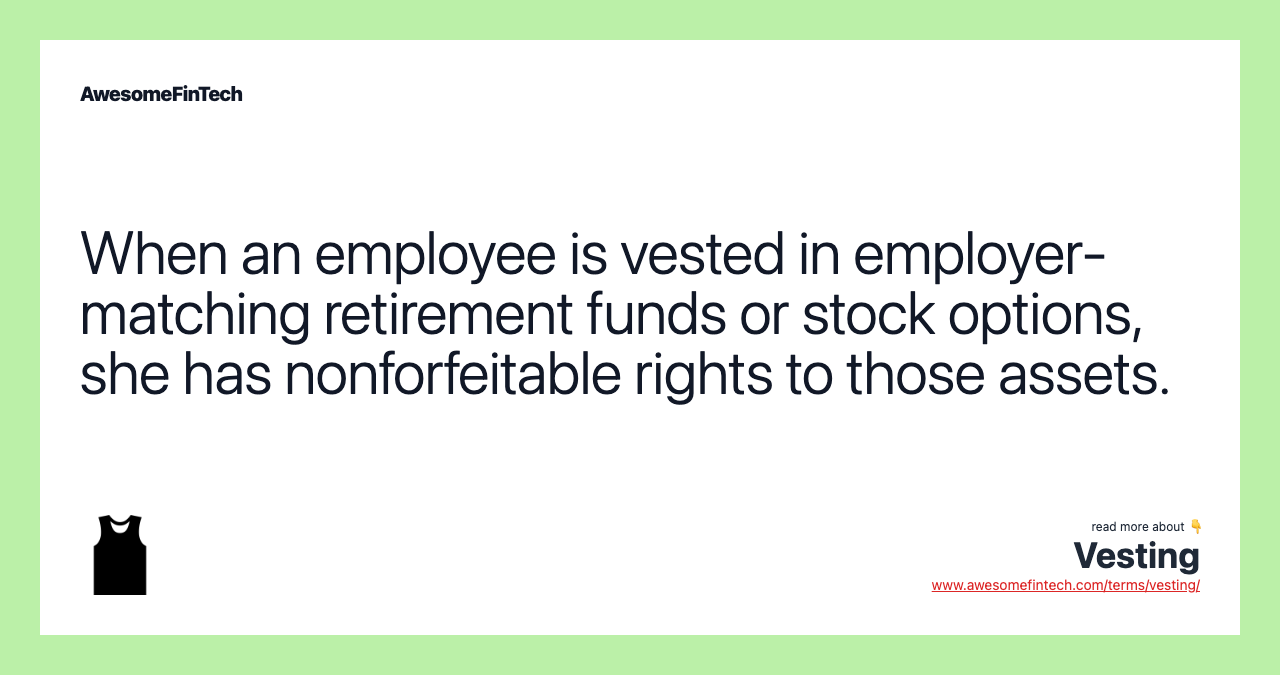 When an employee is vested in employer-matching retirement funds or stock options, she has nonforfeitable rights to those assets.