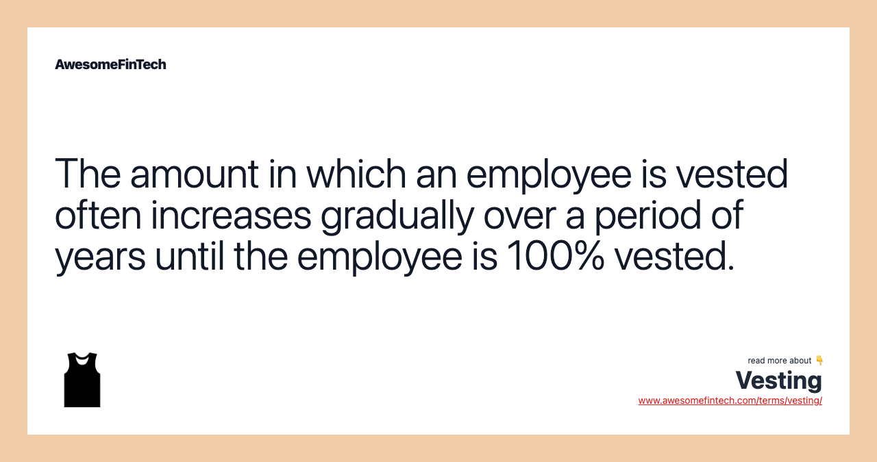 The amount in which an employee is vested often increases gradually over a period of years until the employee is 100% vested.