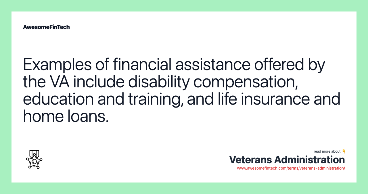 Examples of financial assistance offered by the VA include disability compensation, education and training, and life insurance and home loans.