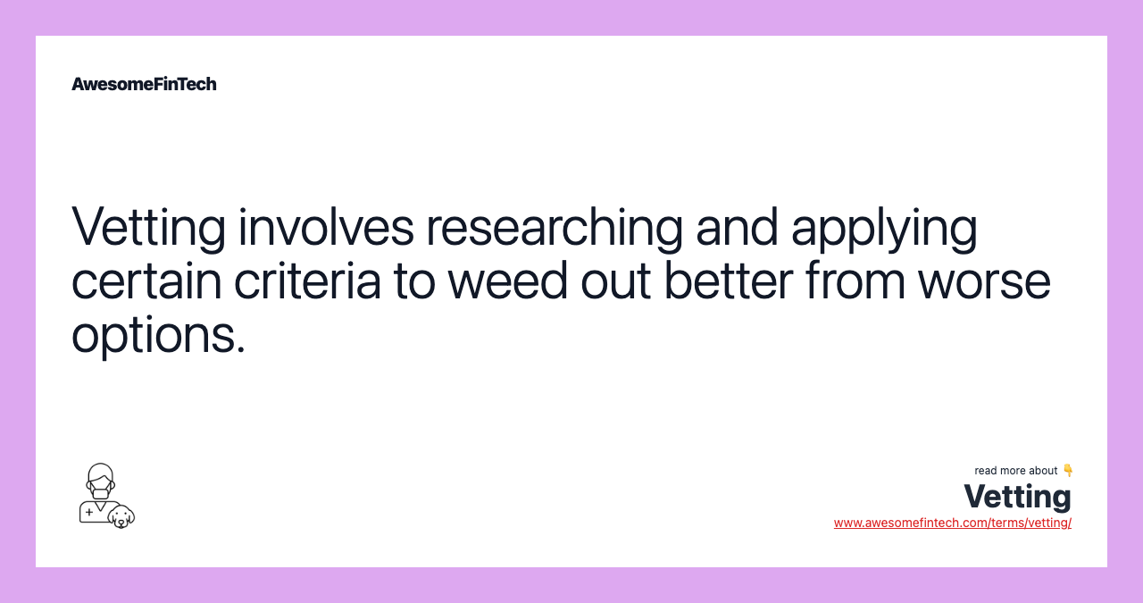Vetting involves researching and applying certain criteria to weed out better from worse options.