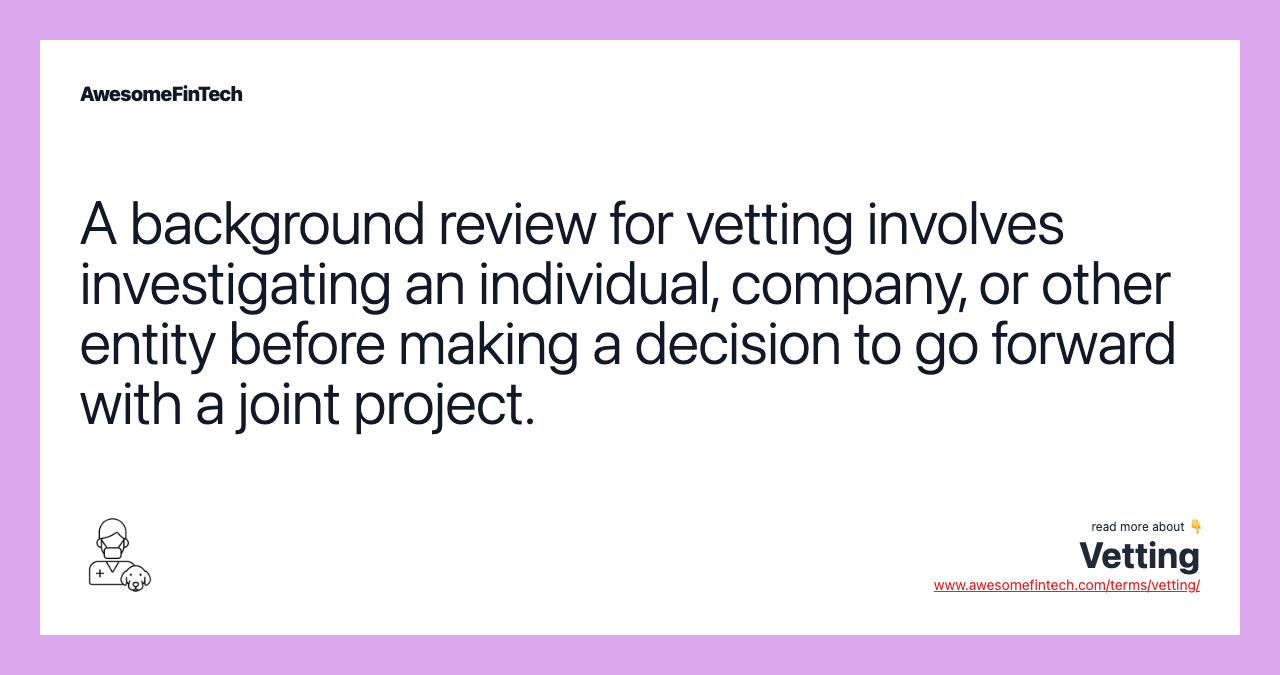 A background review for vetting involves investigating an individual, company, or other entity before making a decision to go forward with a joint project.