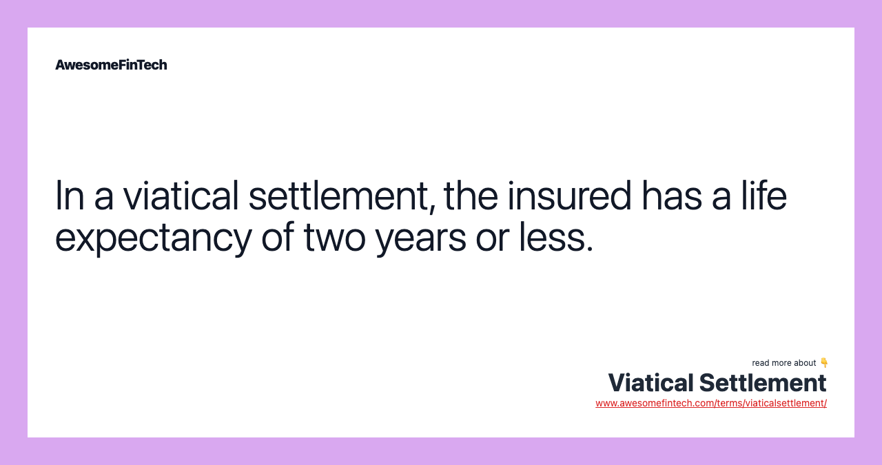 In a viatical settlement, the insured has a life expectancy of two years or less.