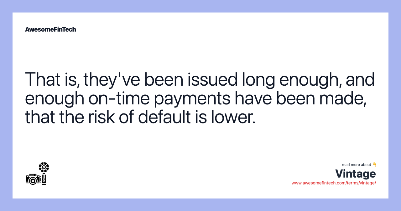 That is, they've been issued long enough, and enough on-time payments have been made, that the risk of default is lower.