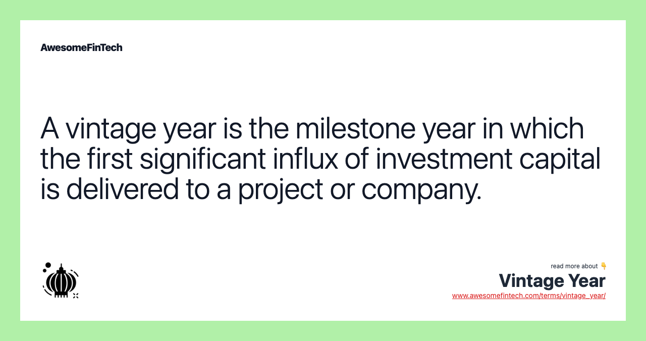 A vintage year is the milestone year in which the first significant influx of investment capital is delivered to a project or company.