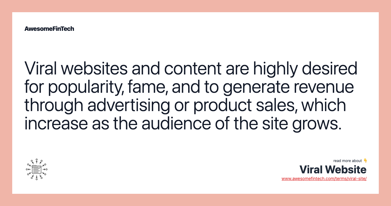 Viral websites and content are highly desired for popularity, fame, and to generate revenue through advertising or product sales, which increase as the audience of the site grows.