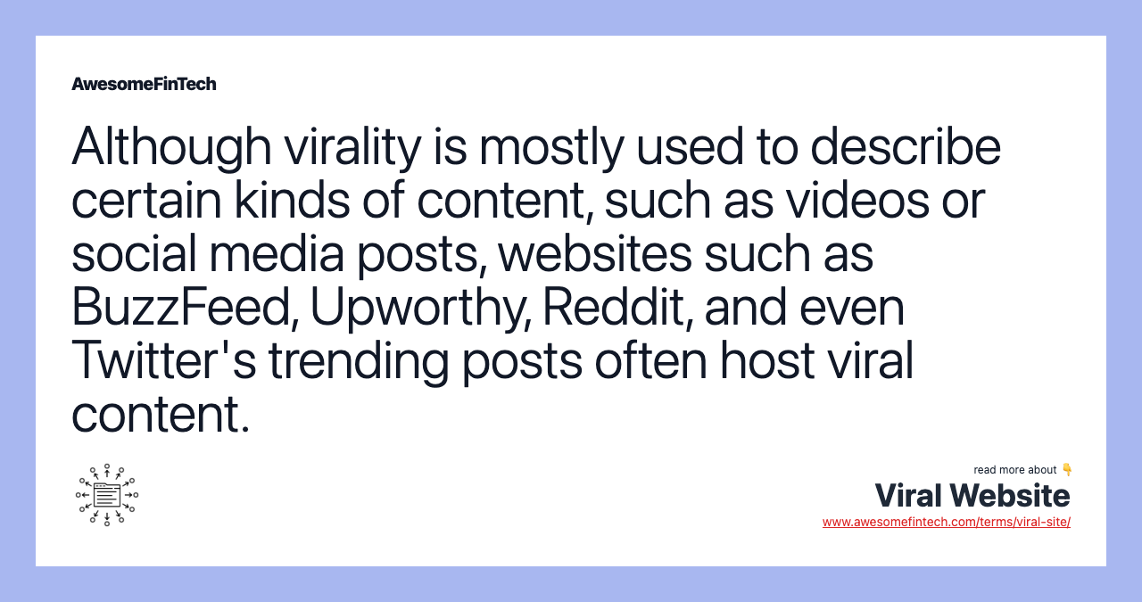 Although virality is mostly used to describe certain kinds of content, such as videos or social media posts, websites such as BuzzFeed, Upworthy, Reddit, and even Twitter's trending posts often host viral content.