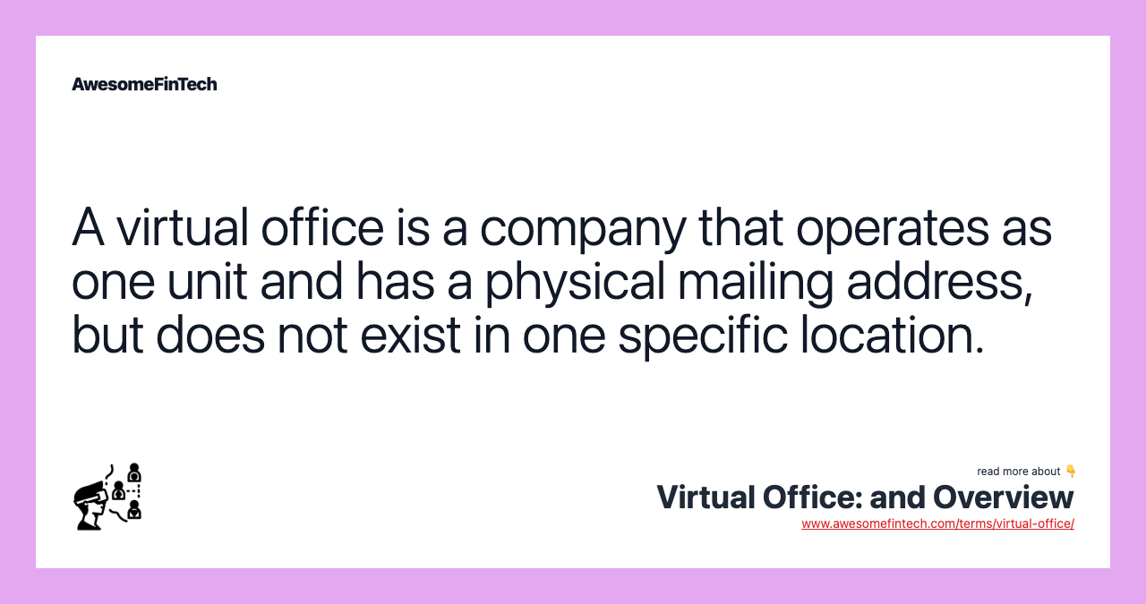 A virtual office is a company that operates as one unit and has a physical mailing address, but does not exist in one specific location.