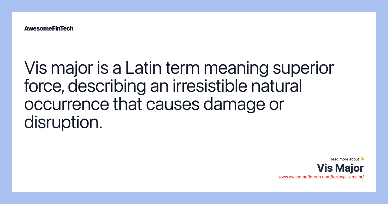 Vis major is a Latin term meaning superior force, describing an irresistible natural occurrence that causes damage or disruption.