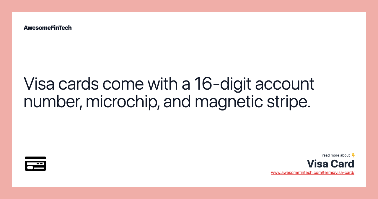 Visa cards come with a 16-digit account number, microchip, and magnetic stripe.