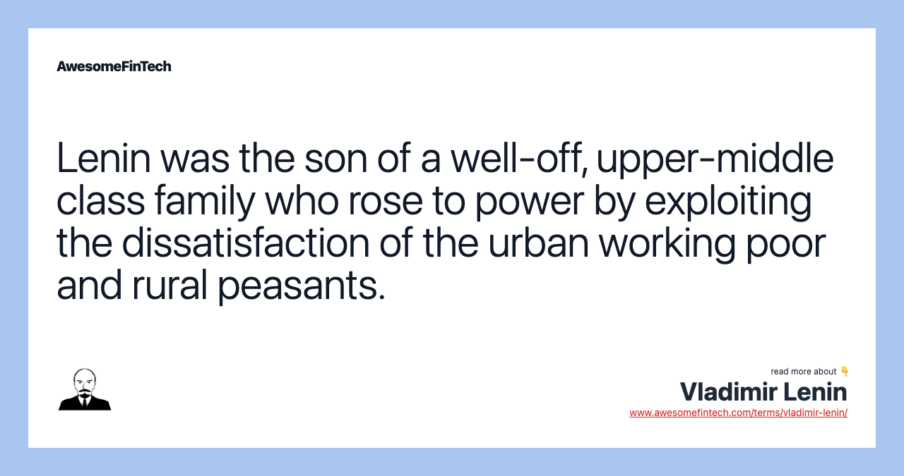 Lenin was the son of a well-off, upper-middle class family who rose to power by exploiting the dissatisfaction of the urban working poor and rural peasants.