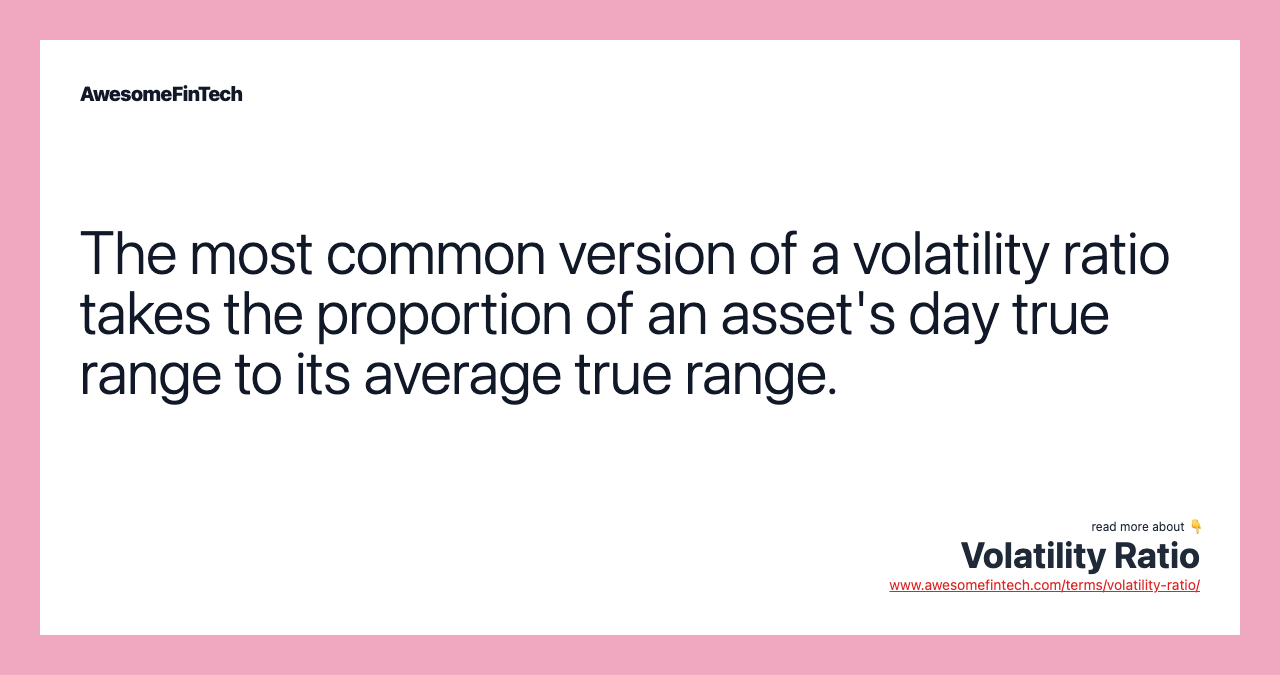 The most common version of a volatility ratio takes the proportion of an asset's day true range to its average true range.