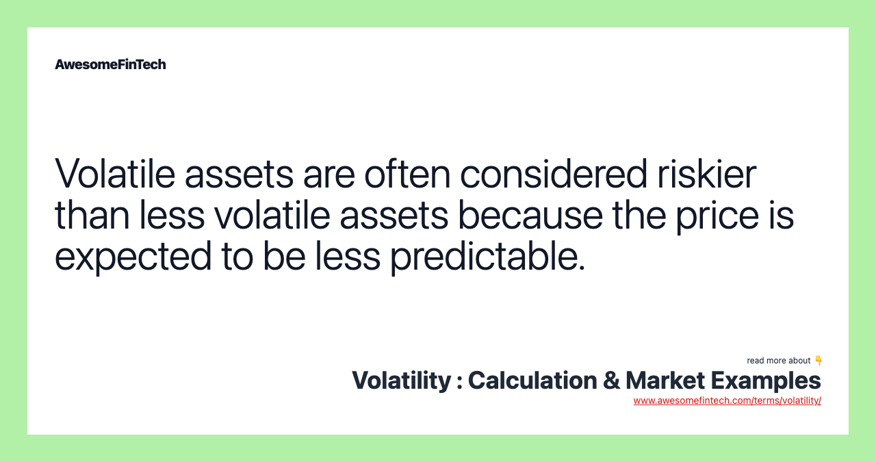 Volatile assets are often considered riskier than less volatile assets because the price is expected to be less predictable.