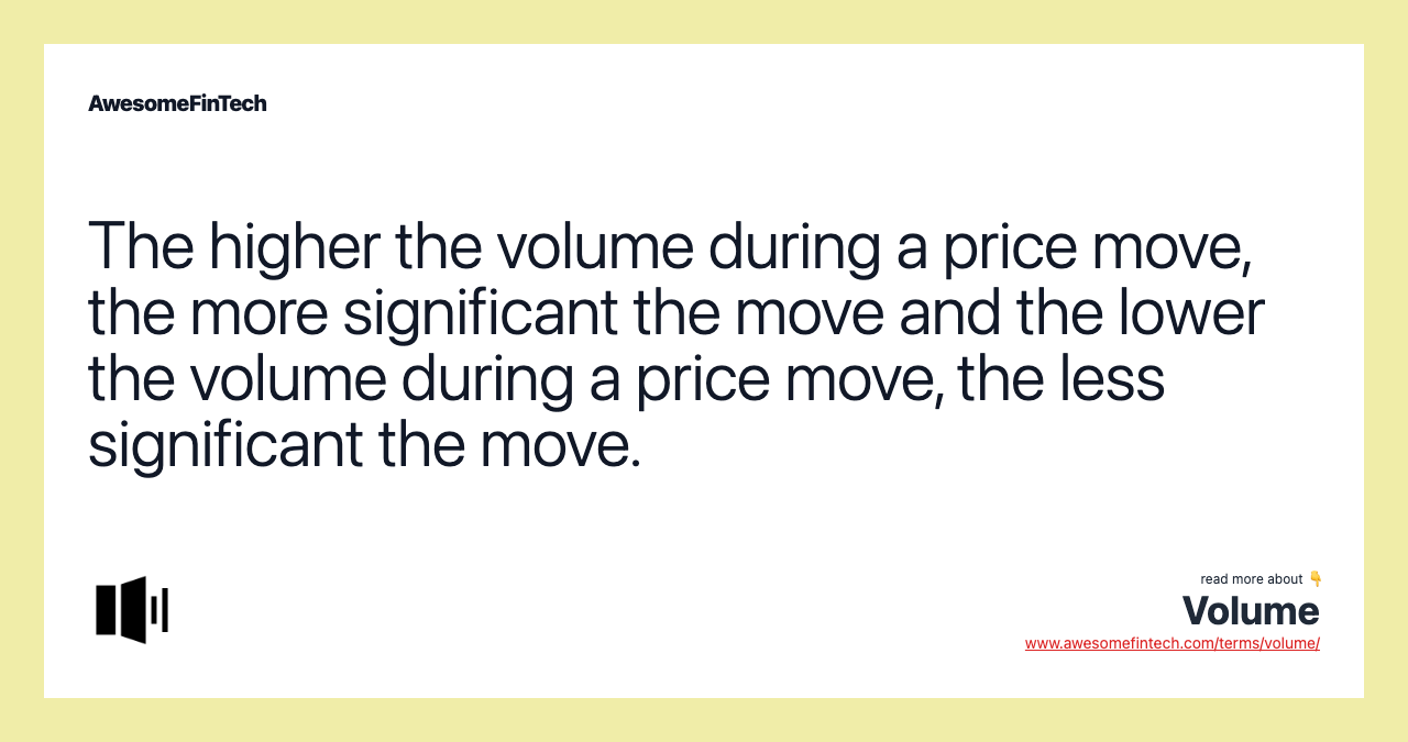 The higher the volume during a price move, the more significant the move and the lower the volume during a price move, the less significant the move.