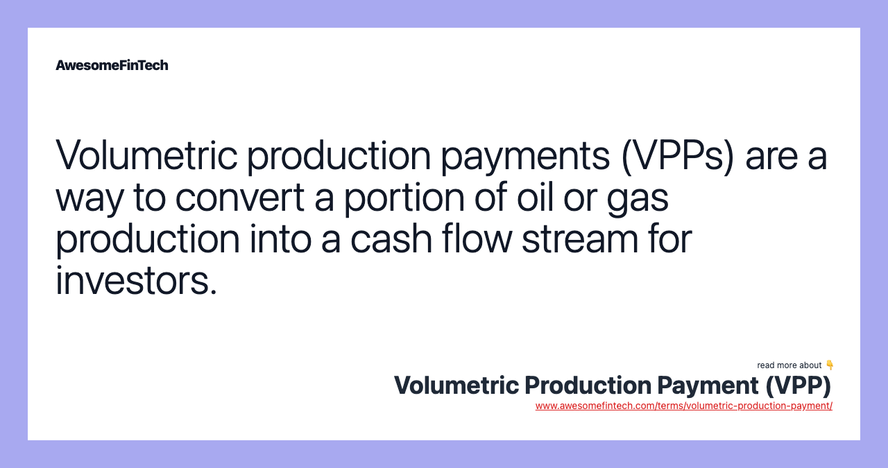Volumetric production payments (VPPs) are a way to convert a portion of oil or gas production into a cash flow stream for investors.