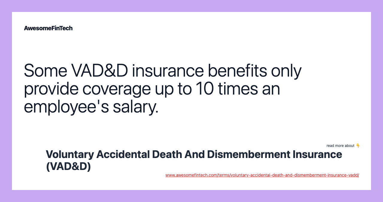 Some VAD&D insurance benefits only provide coverage up to 10 times an employee's salary.