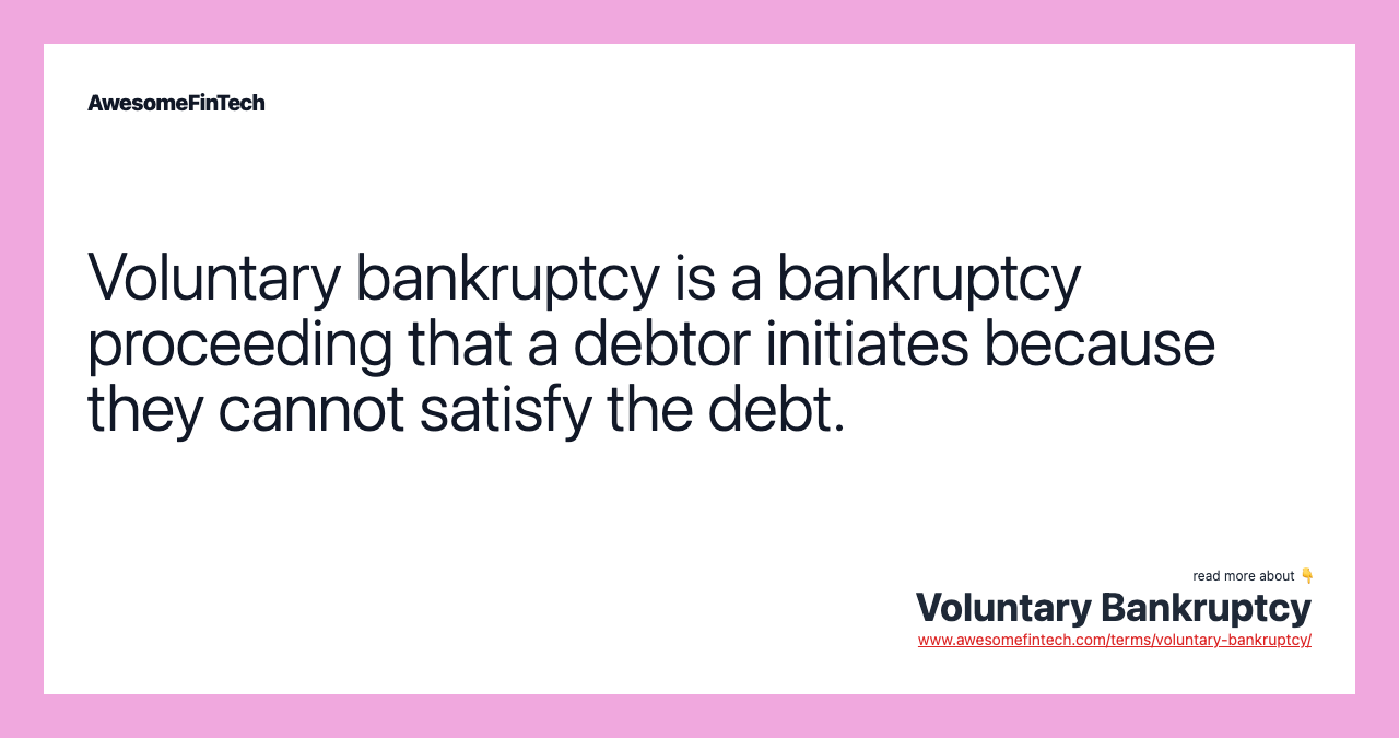 Voluntary bankruptcy is a bankruptcy proceeding that a debtor initiates because they cannot satisfy the debt.