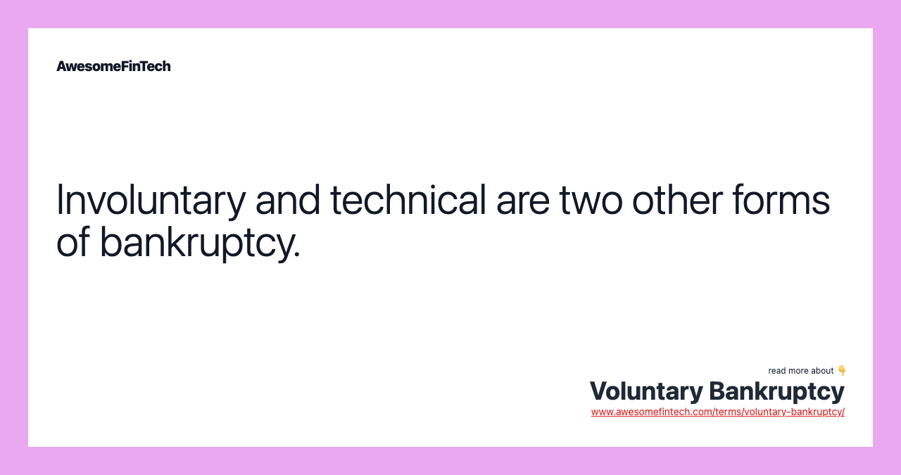 Involuntary and technical are two other forms of bankruptcy.