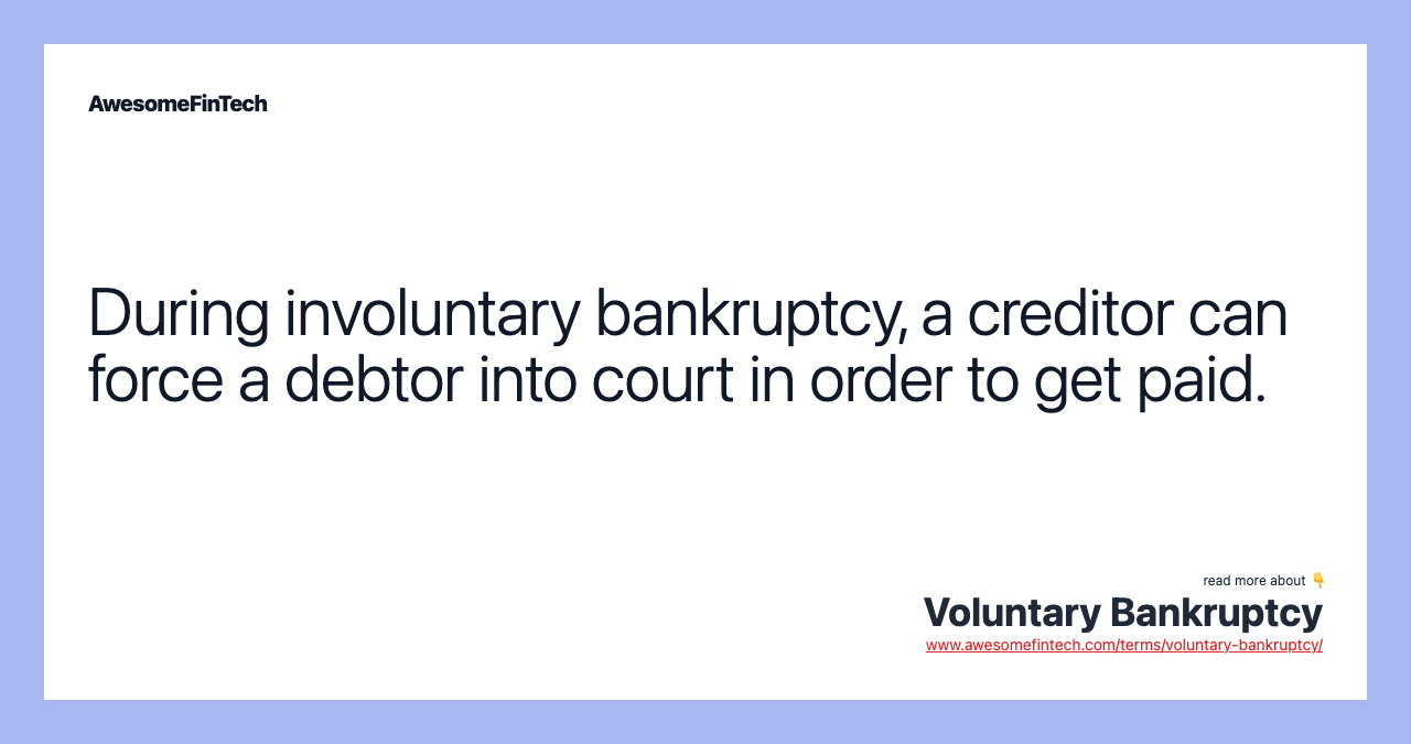 During involuntary bankruptcy, a creditor can force a debtor into court in order to get paid.