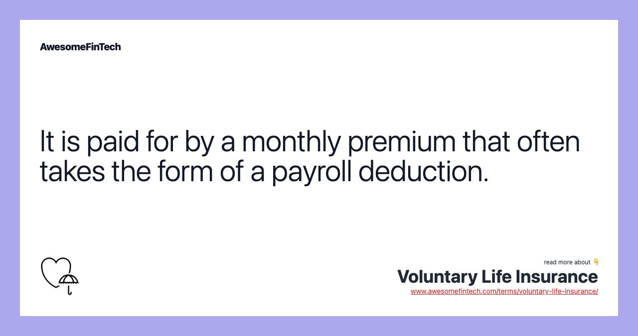 It is paid for by a monthly premium that often takes the form of a payroll deduction.
