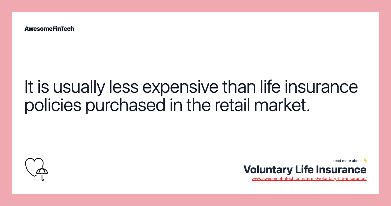 It is usually less expensive than life insurance policies purchased in the retail market.