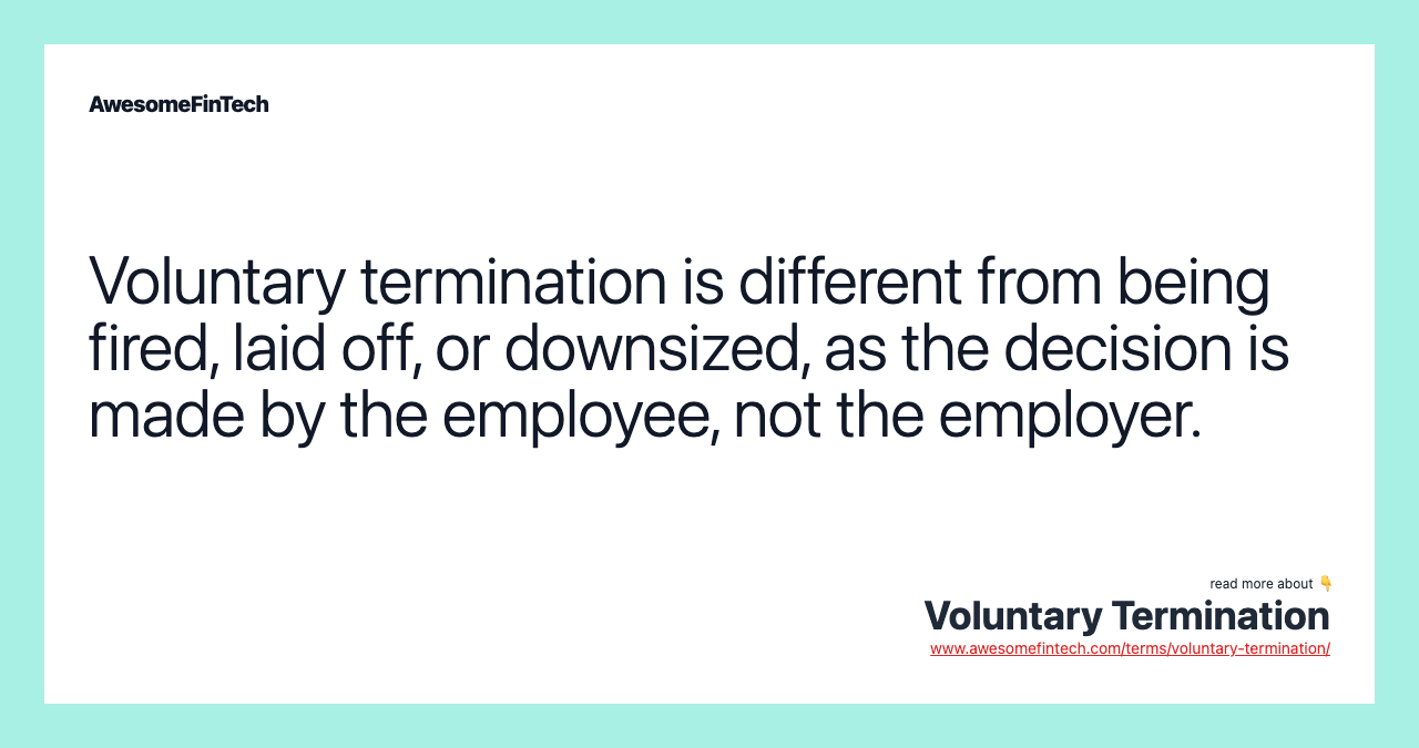 Voluntary termination is different from being fired, laid off, or downsized, as the decision is made by the employee, not the employer.