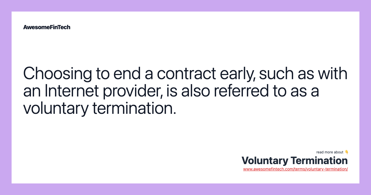 Choosing to end a contract early, such as with an Internet provider, is also referred to as a voluntary termination.