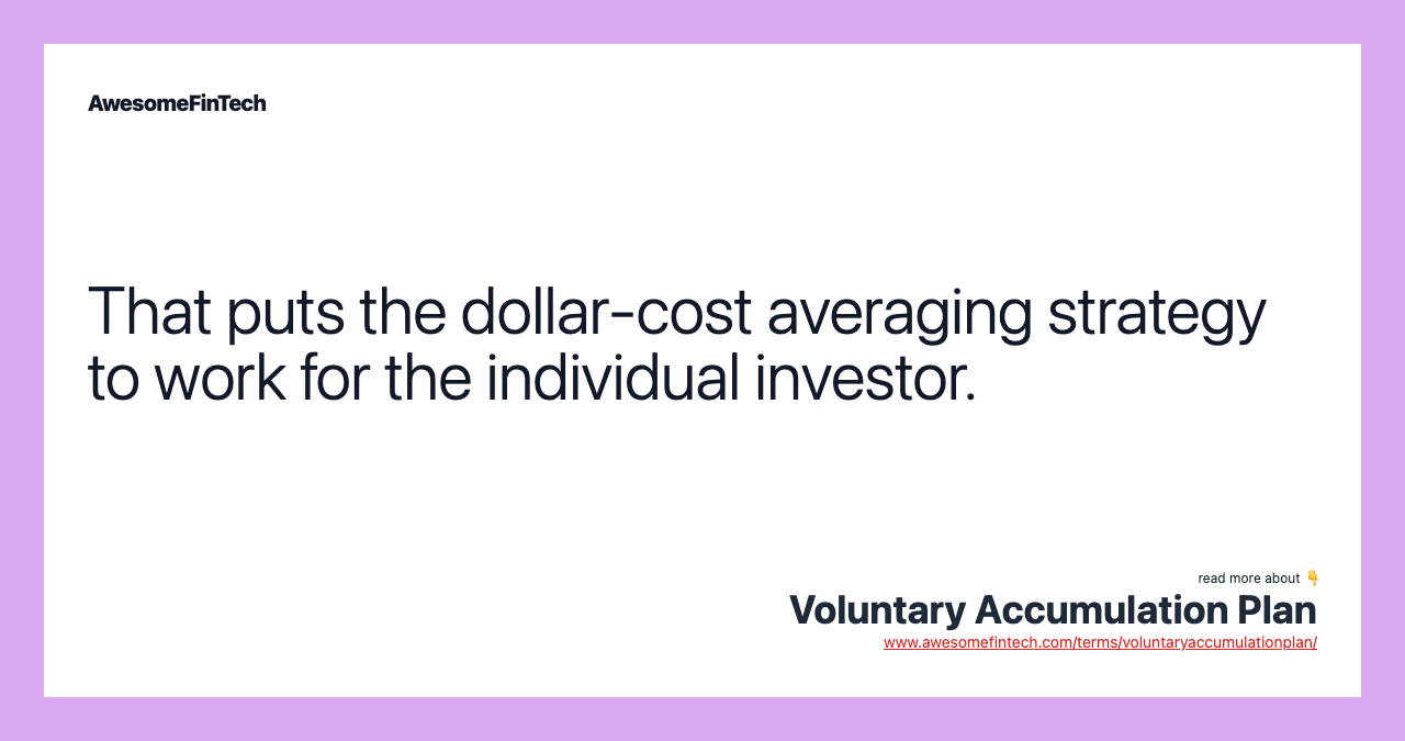 That puts the dollar-cost averaging strategy to work for the individual investor.