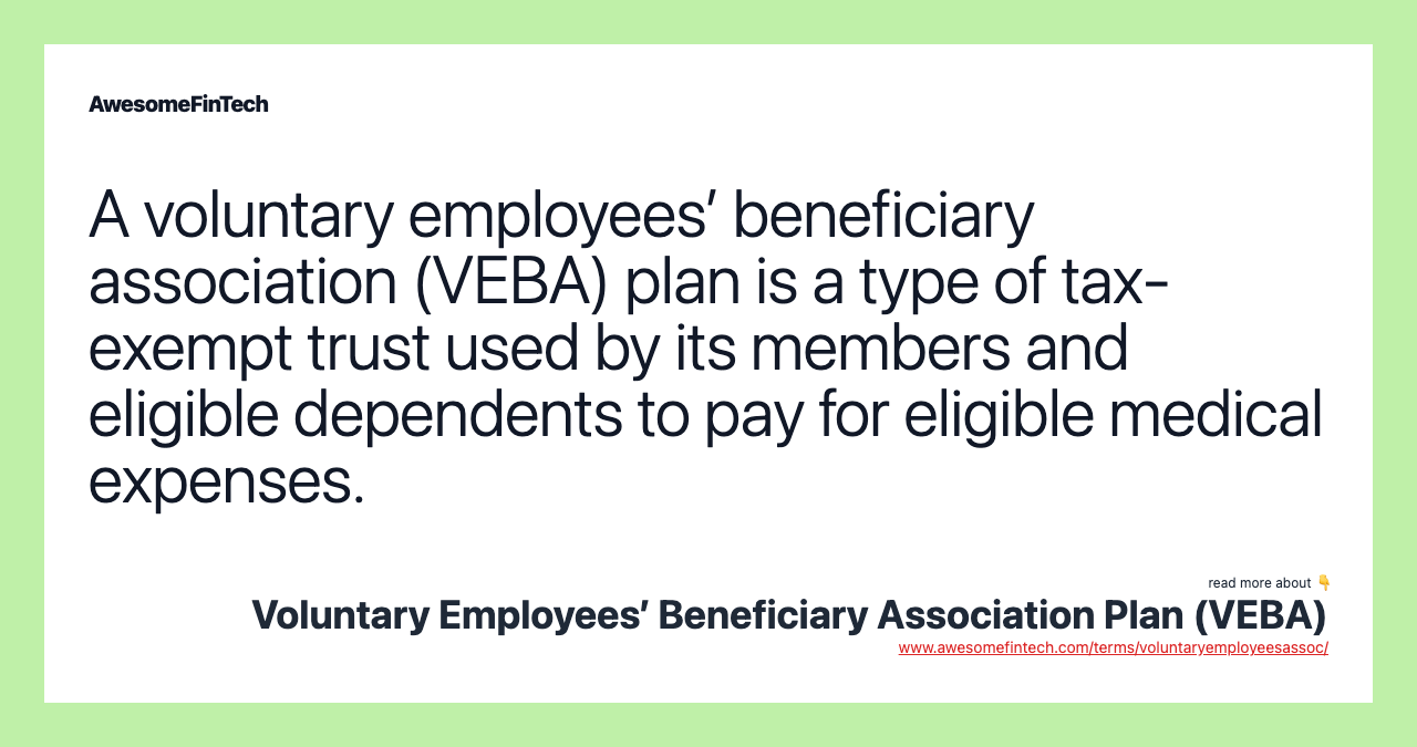 A voluntary employees’ beneficiary association (VEBA) plan is a type of tax-exempt trust used by its members and eligible dependents to pay for eligible medical expenses.