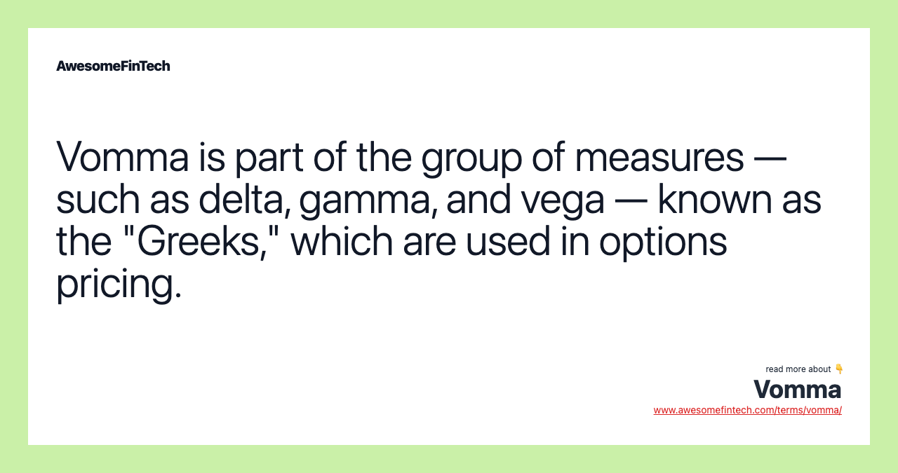 Vomma is part of the group of measures — such as delta, gamma, and vega — known as the "Greeks," which are used in options pricing.
