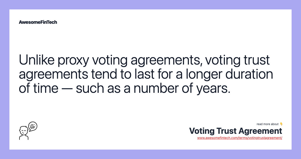 Unlike proxy voting agreements, voting trust agreements tend to last for a longer duration of time — such as a number of years.