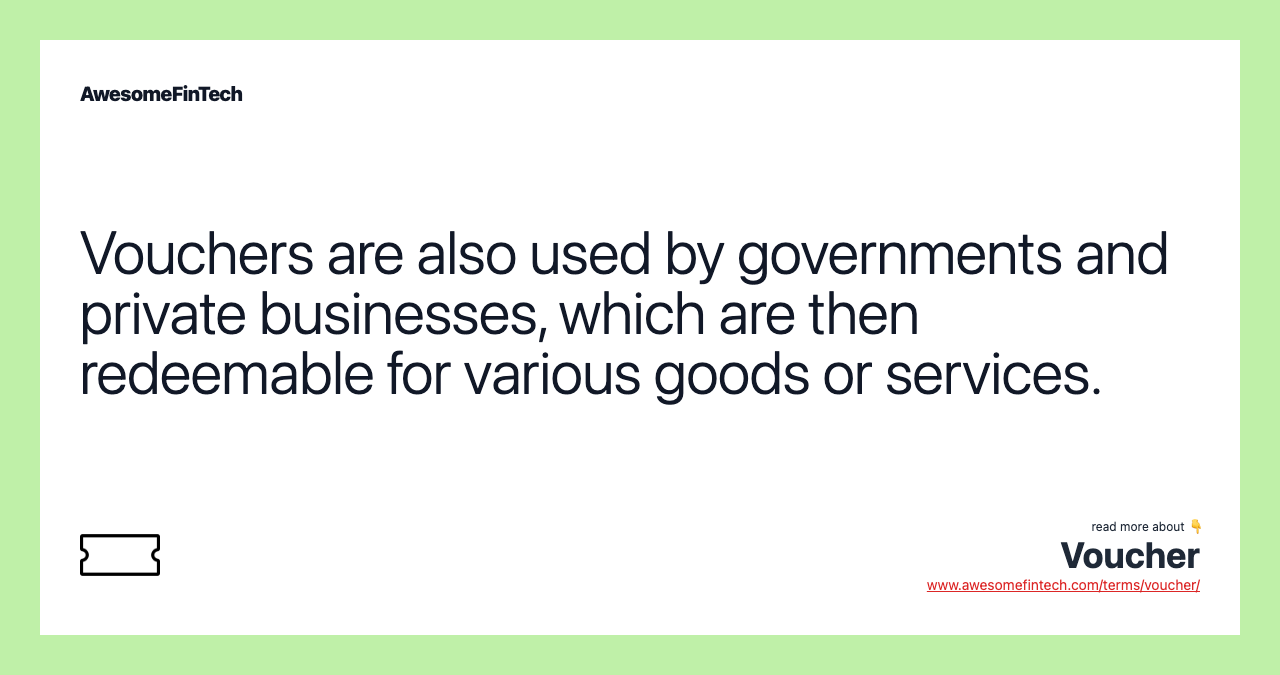 Vouchers are also used by governments and private businesses, which are then redeemable for various goods or services.