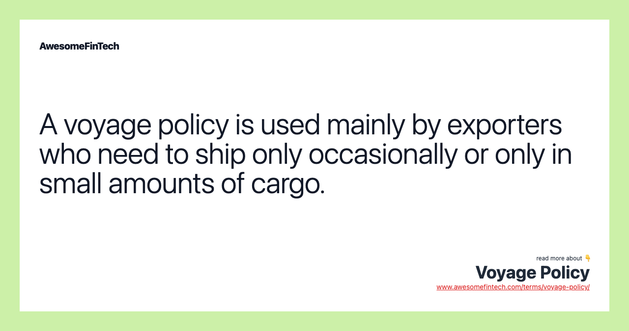 A voyage policy is used mainly by exporters who need to ship only occasionally or only in small amounts of cargo.