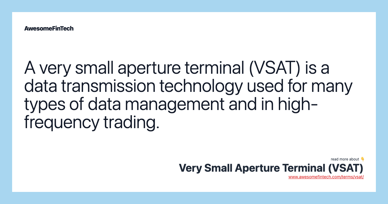 A very small aperture terminal (VSAT) is a data transmission technology used for many types of data management and in high-frequency trading.