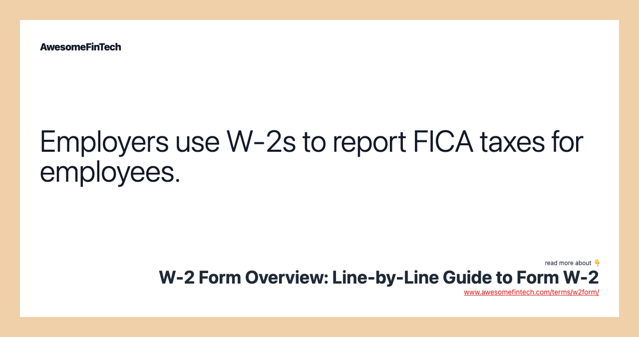 Employers use W-2s to report FICA taxes for employees.