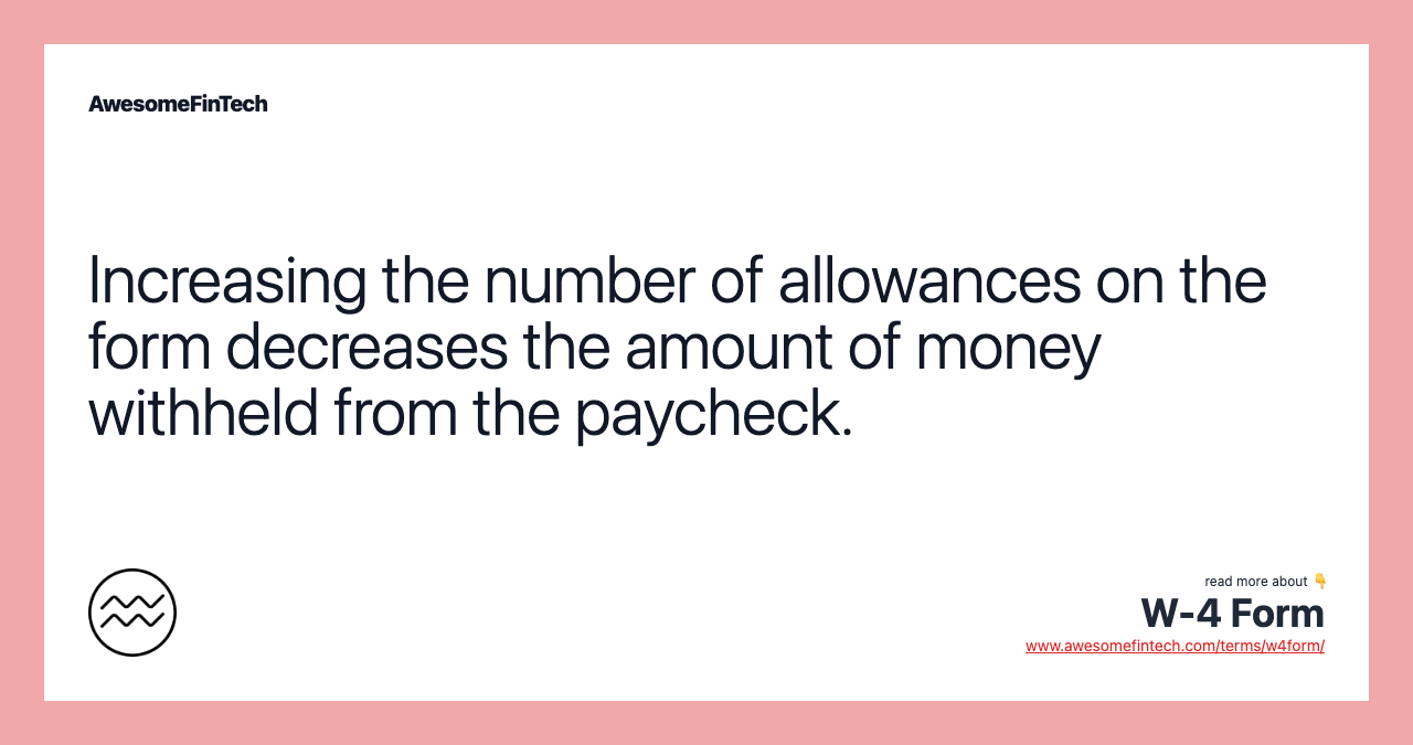 Increasing the number of allowances on the form decreases the amount of money withheld from the paycheck.