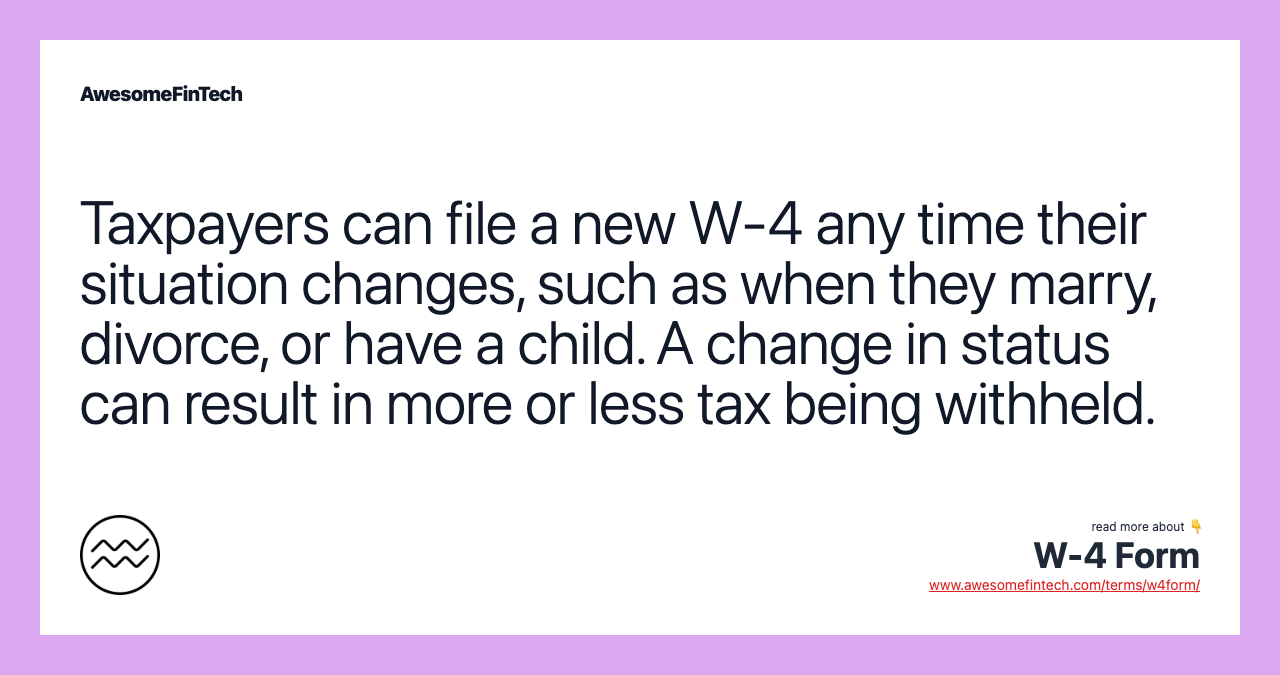 Taxpayers can file a new W-4 any time their situation changes, such as when they marry, divorce, or have a child. A change in status can result in more or less tax being withheld.