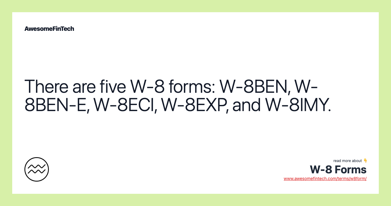 There are five W-8 forms: W-8BEN, W-8BEN-E, W-8ECI, W-8EXP, and W-8IMY.
