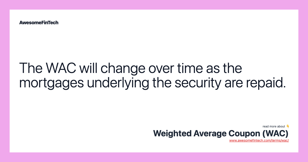 The WAC will change over time as the mortgages underlying the security are repaid.