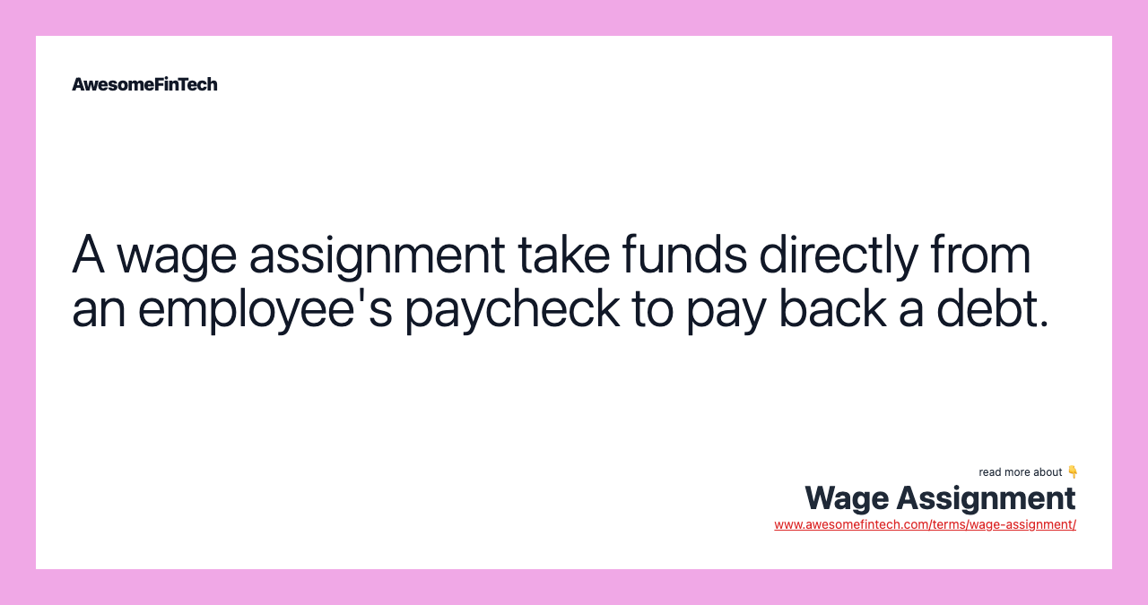 A wage assignment take funds directly from an employee's paycheck to pay back a debt.