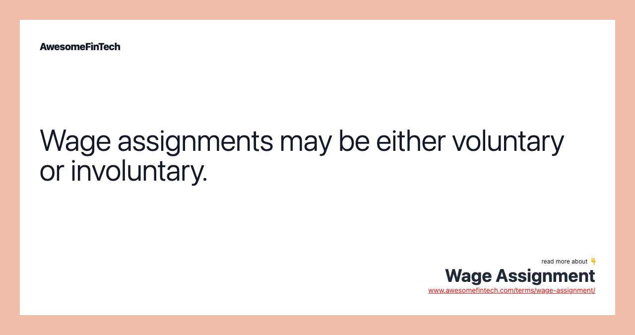 Wage assignments may be either voluntary or involuntary.