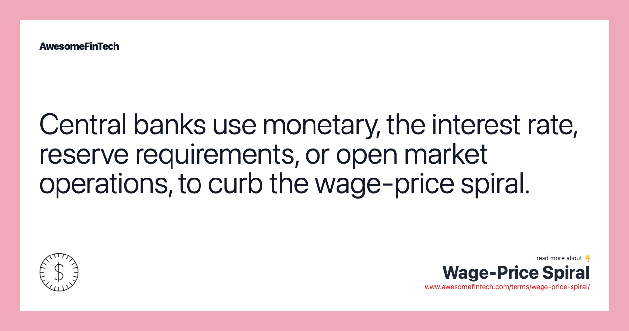 Central banks use monetary, the interest rate, reserve requirements, or open market operations, to curb the wage-price spiral.