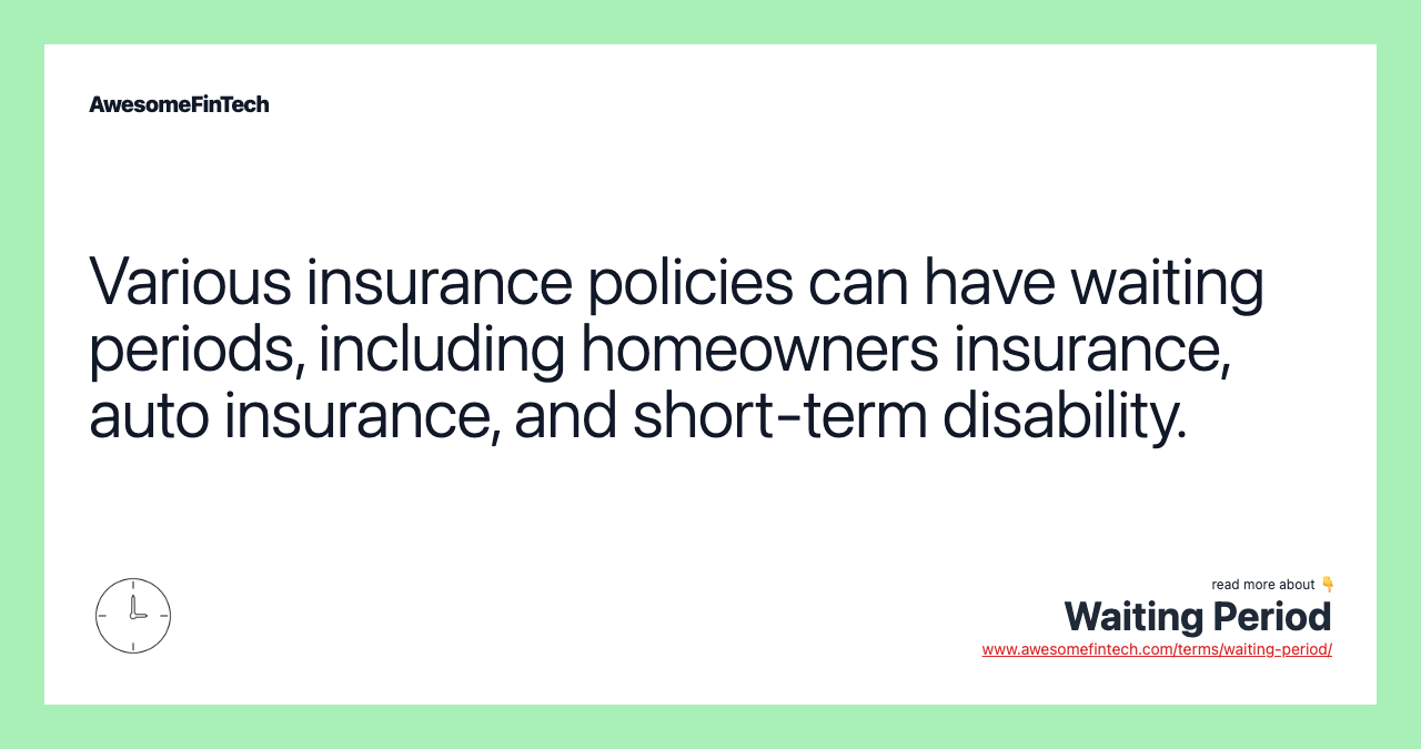 Various insurance policies can have waiting periods, including homeowners insurance, auto insurance, and short-term disability.