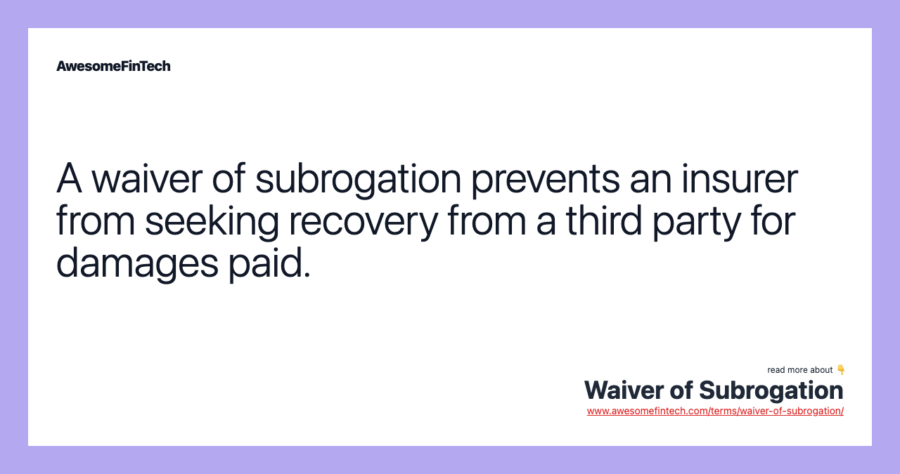 A waiver of subrogation prevents an insurer from seeking recovery from a third party for damages paid.