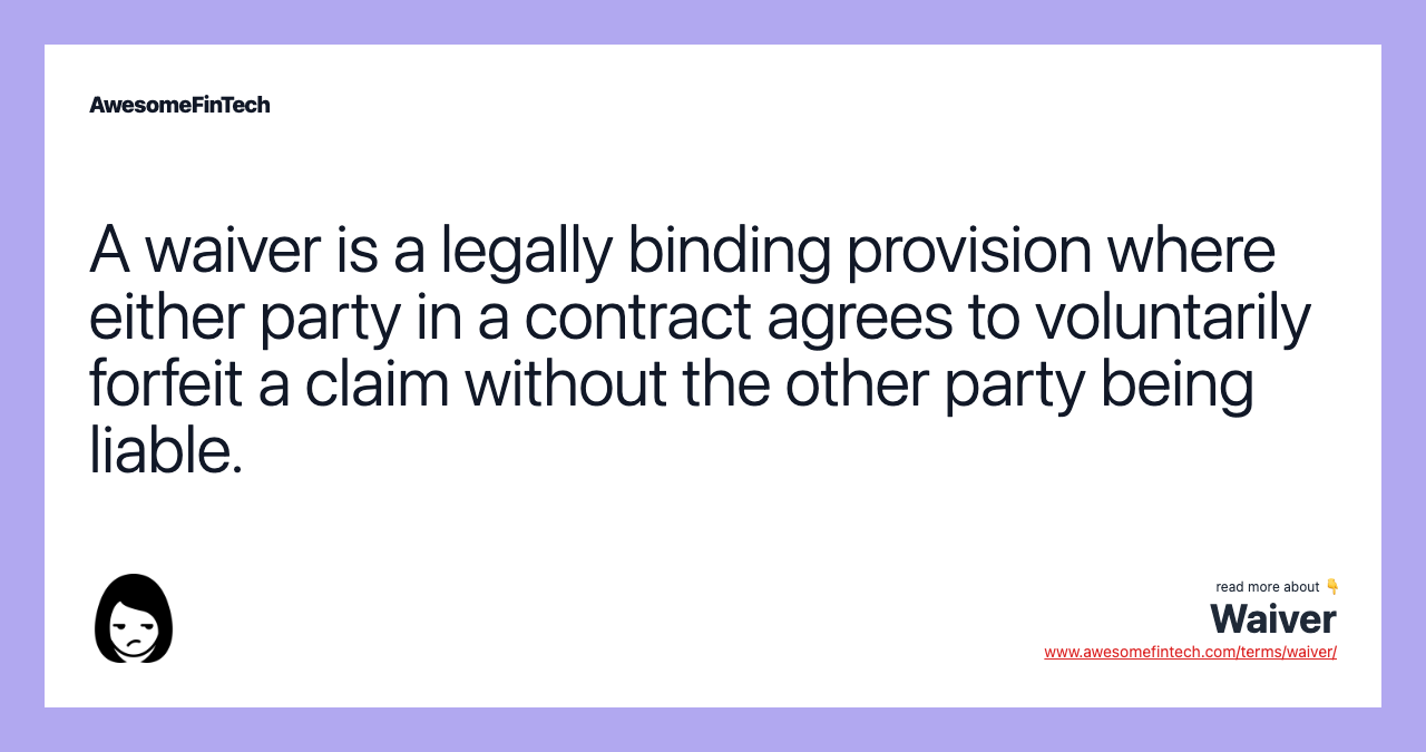 A waiver is a legally binding provision where either party in a contract agrees to voluntarily forfeit a claim without the other party being liable.