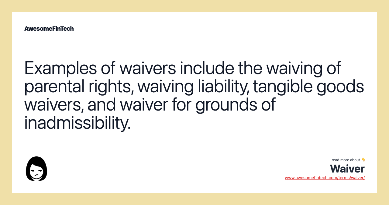 Examples of waivers include the waiving of parental rights, waiving liability, tangible goods waivers, and waiver for grounds of inadmissibility.